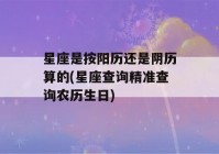 星座是按阳历还是阴历算的(星座查询精准查询农历生日)