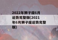 2022年狮子座6月运势完整版(2021年6月狮子座运势完整版)