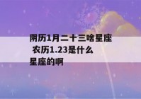 阴历1月二十三啥星座 农历1.23是什么星座的啊