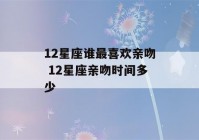 12星座谁最喜欢亲吻 12星座亲吻时间多少