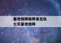 墓地情降施降者出轨 七天墓地情降