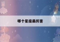 哪个星座最厉害(圣斗士星矢哪个星座最厉害)