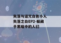 失落与诅咒白色小人 失落之白EP2-躲藏于黑暗中的人们