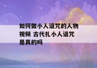 如何做小人诅咒的人物视频 古代扎小人诅咒是真的吗