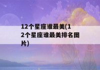 12个星座谁最美(12个星座谁最美排名图片)