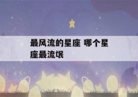 最风流的星座 哪个星座最流氓