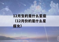 12月生的是什么星座（12月份的是什么星座女）