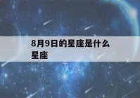 8月9日的星座是什么星座(十二星座8月9日是什么星座)