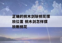 正确的桃木剑斩桃花摆放位置 桃木剑怎样摆放断桃花