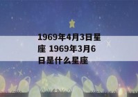 1969年4月3日星座 1969年3月6日是什么星座