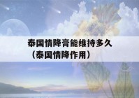 泰国情降膏能维持多久（泰国情降作用）