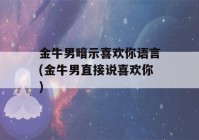 金牛男暗示喜欢你语言(金牛男直接说喜欢你)