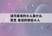 诅咒属龙的小人是什么意思 属龙的背后小人