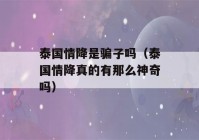 泰国情降是骗子吗（泰国情降真的有那么神奇吗）