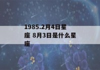 1985.2月4日星座 8月3日是什么星座