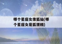 哪个星座女像狐仙(哪个星座女是狐狸精)