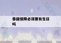 泰国情降必须要有生日吗