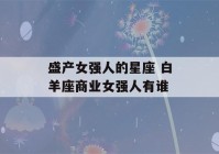 盛产女强人的星座 白羊座商业女强人有谁