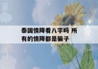 泰国情降看八字吗 所有的情降都是骗子