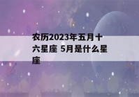 农历2023年五月十六星座 5月是什么星座