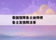 泰国情降鲁士迪师傅 鲁士龙情降法事