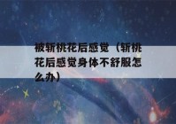 被斩桃花后感觉（斩桃花后感觉身体不舒服怎么办）