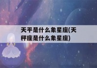 天平是什么象星座(天秤座是什么象星座)