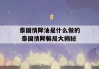 泰国情降油是什么做的 泰国情降骗局大揭秘