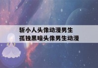 斩小人头像动漫男生 孤独黑暗头像男生动漫