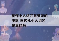 制作小人诅咒前男友的电影 古代扎小人诅咒是真的吗