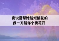 竟说是帮她斩烂桃花的 我一刀斩你个桃花开