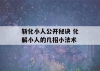 斩化小人公开秘诀 化解小人的几招小法术