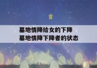 墓地情降给女的下降 墓地情降下降者的状态