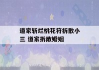 道家斩烂桃花符拆散小三 道家拆散婚姻