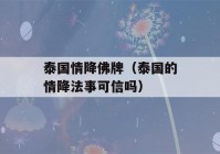 泰国情降佛牌（泰国的情降法事可信吗）