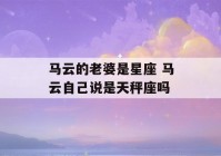 马云的老婆是星座 马云自己说是天秤座吗