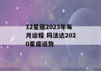 12星座2023年每月运程 玛法达2020星座运势