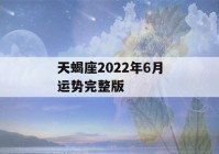 天蝎座2022年6月运势完整版(天蝎座2021年6月运势完整版)