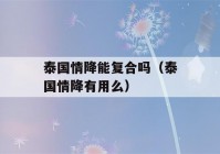 泰国情降能复合吗（泰国情降有用么）