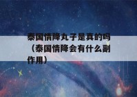 泰国情降丸子是真的吗（泰国情降会有什么副作用）