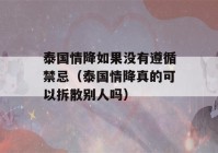 泰国情降如果没有遵循禁忌（泰国情降真的可以拆散别人吗）