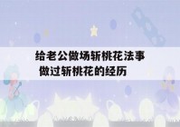 给老公做场斩桃花法事 做过斩桃花的经历