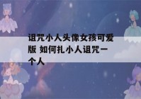 诅咒小人头像女孩可爱版 如何扎小人诅咒一个人