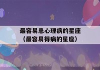 最容易患心理病的星座（最容易得病的星座）