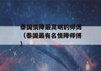 泰国情降最高明的师傅（泰国最有名情降师傅）