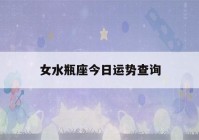 女水瓶座今日运势查询(女水瓶座今日运势查询新浪网)