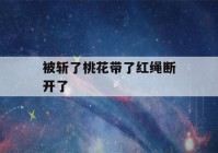 被斩了桃花带了红绳断开了