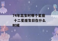 74年出生时哪个星座 十二星座生日在什么时候