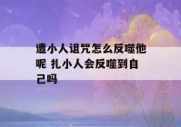 遭小人诅咒怎么反噬他呢 扎小人会反噬到自己吗