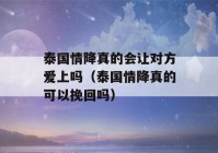 泰国情降真的会让对方爱上吗（泰国情降真的可以挽回吗）